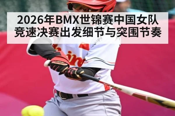 2026年BMX世锦赛中国女队竞速决赛出发细节与突围节奏