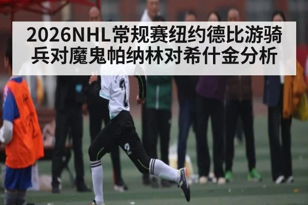 2026NHL常规赛纽约德比游骑兵对魔鬼帕纳林对希什金分析