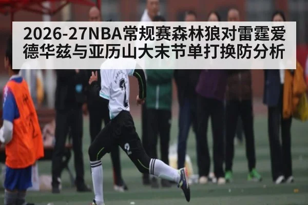2026-27NBA常规赛森林狼对雷霆爱德华兹与亚历山大末节单打换防分析