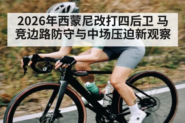 2026年西蒙尼改打四后卫 马竞边路防守与中场压迫新观察